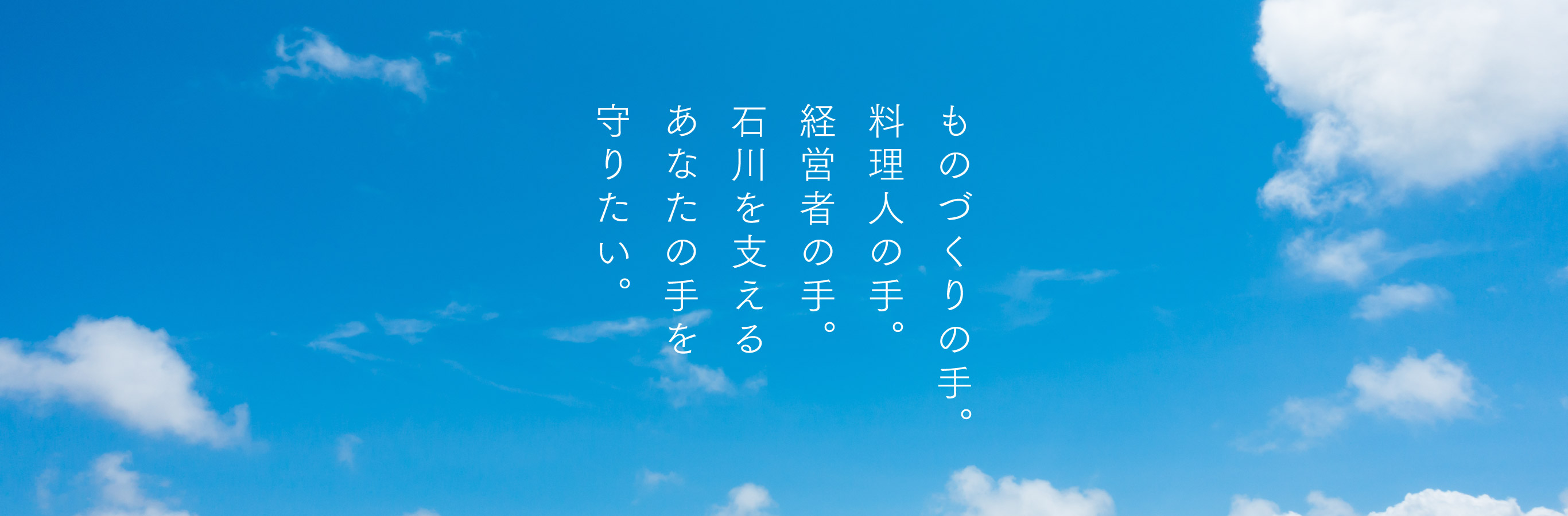 ものづくりの手。料理人の手。経営者の手。石川を支えるあなたの手を守りたい。